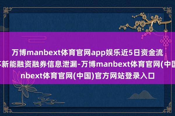 万博manbext体育官网app娱乐近5日资金流向一览见下表：江苏新能融资融券信息泄漏-万博manbext体育官网(中国)官方网站登录入口