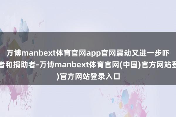 万博manbext体育官网app官网震动又进一步吓退投资者和捐助者-万博manbext体育官网(中国)官方网站登录入口