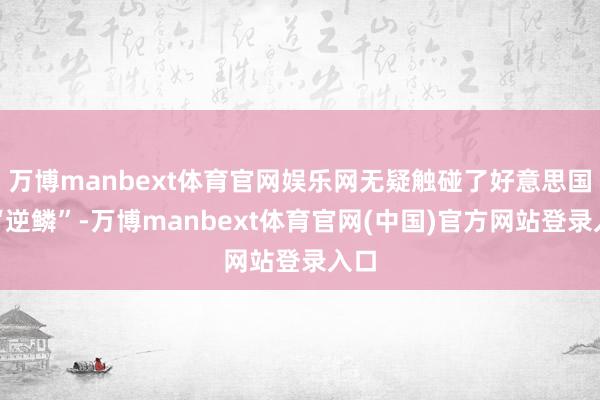 万博manbext体育官网娱乐网无疑触碰了好意思国的“逆鳞”-万博manbext体育官网(中国)官方网站登录入口
