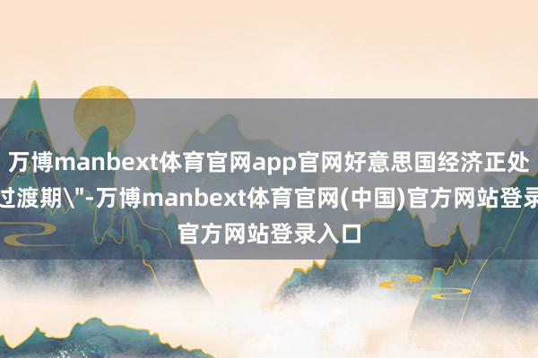 万博manbext体育官网app官网好意思国经济正处于