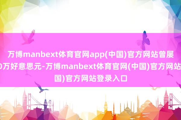 万博manbext体育官网app(中国)官方网站曾屡次升破10万好意思元-万博manbext体育官网(中国)官方网站登录入口