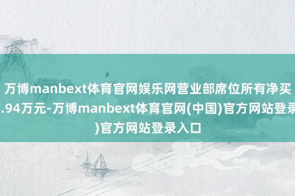 万博manbext体育官网娱乐网营业部席位所有净买入72.94万元-万博manbext体育官网(中国)官方网站登录入口