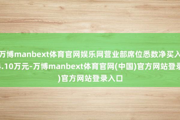万博manbext体育官网娱乐网营业部席位悉数净买入1684.10万元-万博manbext体育官网(中国)官方网站登录入口