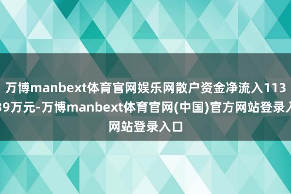 万博manbext体育官网娱乐网散户资金净流入1134.39万元-万博manbext体育官网(中国)官方网站登录入口