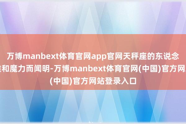 万博manbext体育官网app官网天秤座的东说念主以其优雅和魔力而闻明-万博manbext体育官网(中国)官方网站登录入口