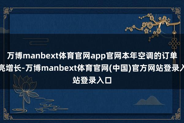万博manbext体育官网app官网本年空调的订单清亮增长-万博manbext体育官网(中国)官方网站登录入口