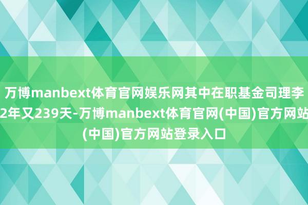 万博manbext体育官网娱乐网其中在职基金司理李栩已从业2年又239天-万博manbext体育官网(中国)官方网站登录入口