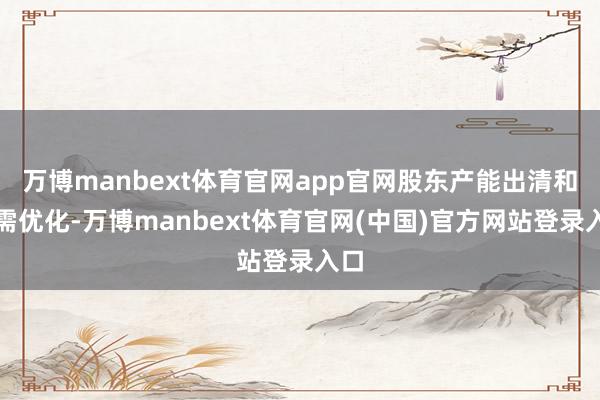 万博manbext体育官网app官网股东产能出清和供需优化-万博manbext体育官网(中国)官方网站登录入口