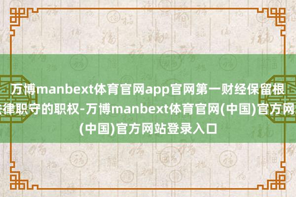 万博manbext体育官网app官网第一财经保留根究侵权者法律职守的职权-万博manbext体育官网(中国)官方网站登录入口