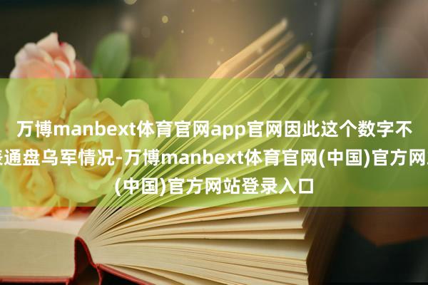 万博manbext体育官网app官网因此这个数字不成径直代表通盘乌军情况-万博manbext体育官网(中国)官方网站登录入口