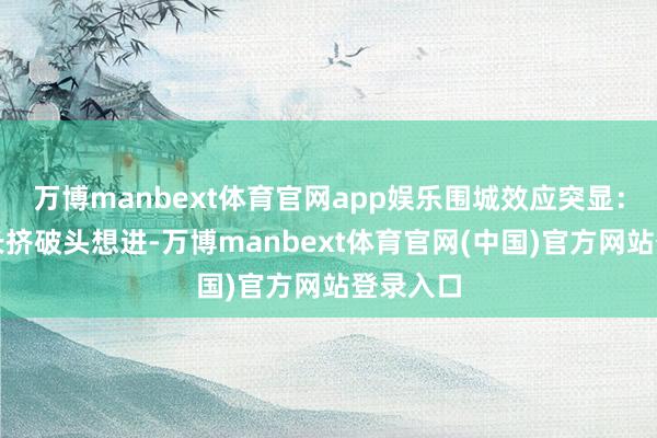 万博manbext体育官网app娱乐围城效应突显：墙外家长挤破头想进-万博manbext体育官网(中国)官方网站登录入口