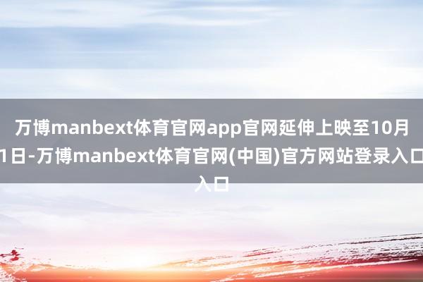 万博manbext体育官网app官网延伸上映至10月1日-万博manbext体育官网(中国)官方网站登录入口