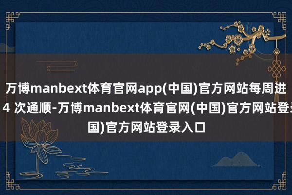 万博manbext体育官网app(中国)官方网站每周进行 3 - 4 次通顺-万博manbext体育官网(中国)官方网站登录入口