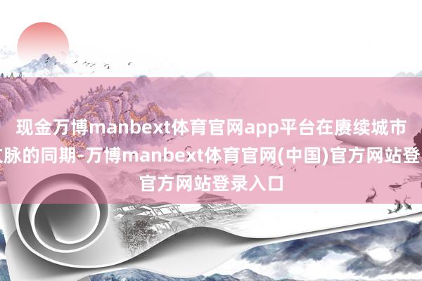 现金万博manbext体育官网app平台在赓续城市工业文脉的同期-万博manbext体育官网(中国)官方网站登录入口