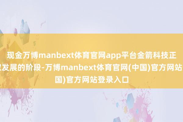 现金万博manbext体育官网app平台金箭科技正处于进取发展的阶段-万博manbext体育官网(中国)官方网站登录入口