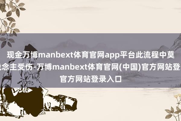 现金万博manbext体育官网app平台此流程中莫得东说念主受伤-万博manbext体育官网(中国)官方网站登录入口