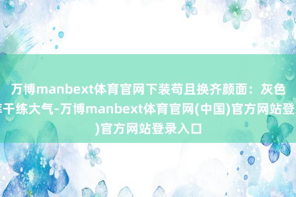 万博manbext体育官网下装苟且换齐颜面：灰色阔腿裤干练大气-万博manbext体育官网(中国)官方网站登录入口